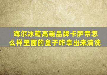 海尔冰箱高端品牌卡萨帝怎么样里面的盒子咋拿出来清洗