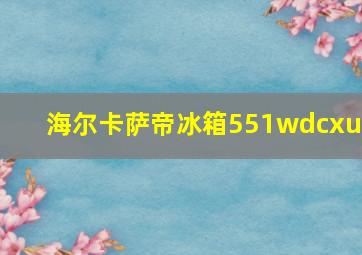 海尔卡萨帝冰箱551wdcxu1