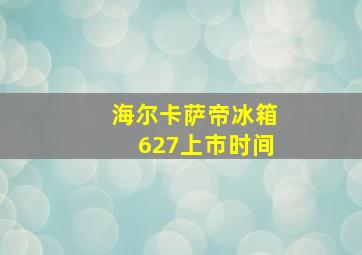 海尔卡萨帝冰箱627上市时间