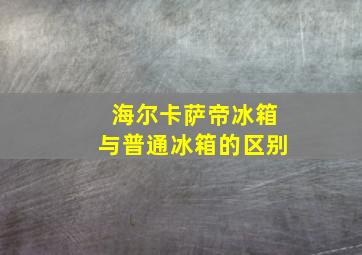 海尔卡萨帝冰箱与普通冰箱的区别