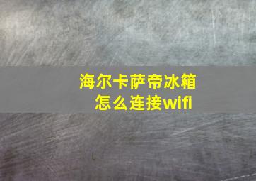 海尔卡萨帝冰箱怎么连接wifi