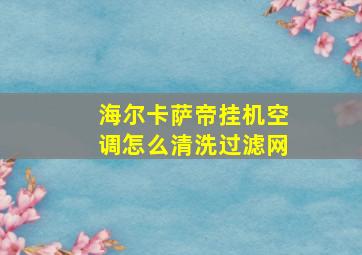 海尔卡萨帝挂机空调怎么清洗过滤网