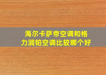 海尔卡萨帝空调和格力润铂空调比较哪个好