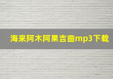 海来阿木阿果吉曲mp3下载