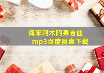 海来阿木阿果吉曲mp3百度网盘下载