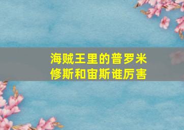 海贼王里的普罗米修斯和宙斯谁厉害