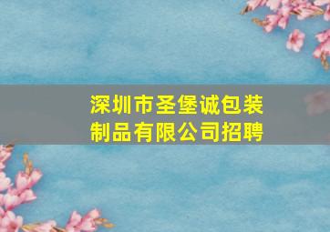 深圳市圣堡诚包装制品有限公司招聘