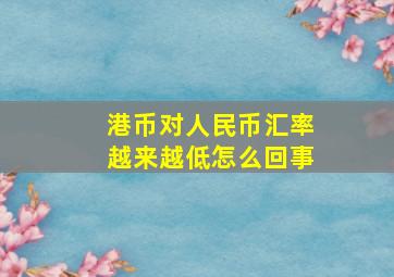 港币对人民币汇率越来越低怎么回事