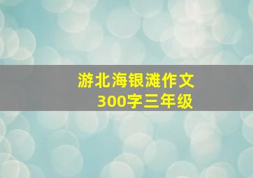 游北海银滩作文300字三年级