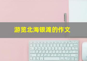 游览北海银滩的作文