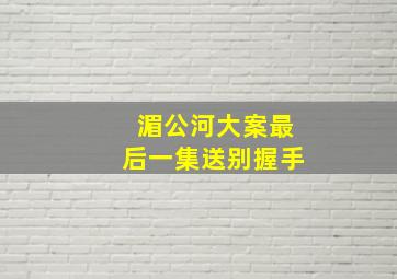 湄公河大案最后一集送别握手