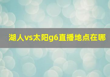 湖人vs太阳g6直播地点在哪