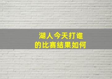 湖人今天打谁的比赛结果如何