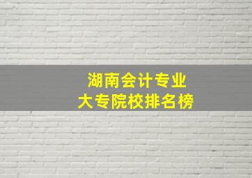 湖南会计专业大专院校排名榜