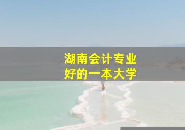 湖南会计专业好的一本大学