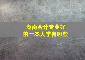 湖南会计专业好的一本大学有哪些