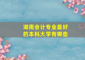 湖南会计专业最好的本科大学有哪些