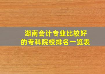 湖南会计专业比较好的专科院校排名一览表