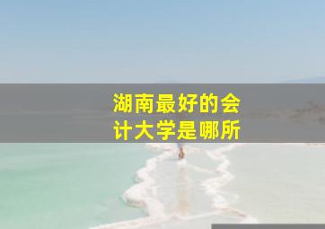 湖南最好的会计大学是哪所