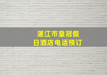 湛江市皇冠假日酒店电话预订