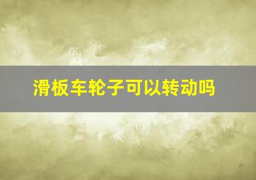 滑板车轮子可以转动吗