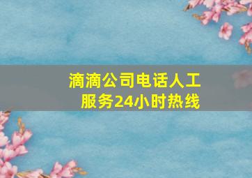 滴滴公司电话人工服务24小时热线