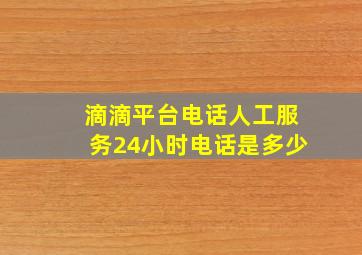 滴滴平台电话人工服务24小时电话是多少