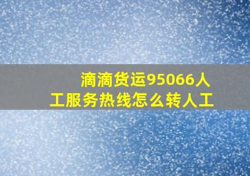 滴滴货运95066人工服务热线怎么转人工