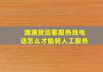 滴滴货运客服热线电话怎么才能转人工服务