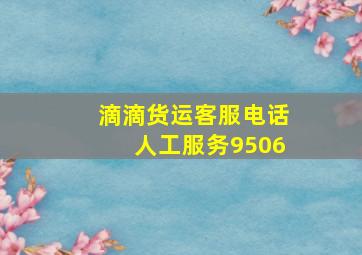 滴滴货运客服电话人工服务9506