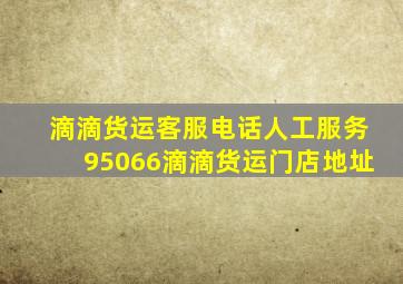 滴滴货运客服电话人工服务95066滴滴货运门店地址