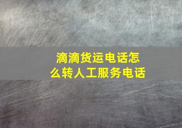 滴滴货运电话怎么转人工服务电话