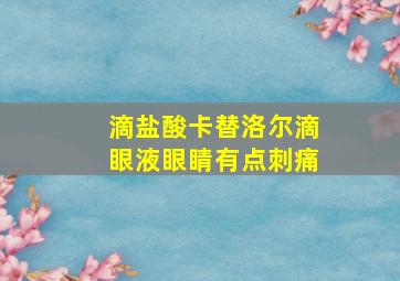 滴盐酸卡替洛尔滴眼液眼睛有点刺痛