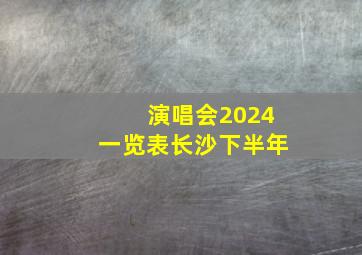 演唱会2024一览表长沙下半年