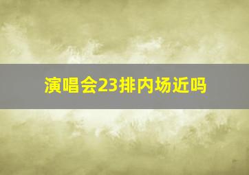 演唱会23排内场近吗