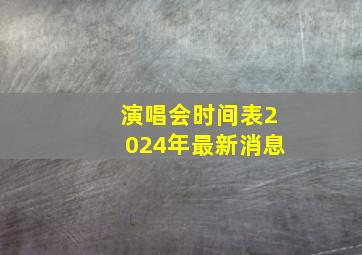 演唱会时间表2024年最新消息