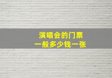 演唱会的门票一般多少钱一张