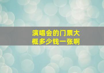 演唱会的门票大概多少钱一张啊