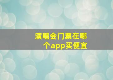 演唱会门票在哪个app买便宜