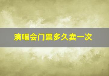 演唱会门票多久卖一次