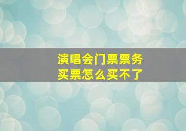 演唱会门票票务买票怎么买不了