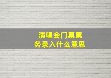 演唱会门票票务录入什么意思