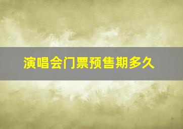 演唱会门票预售期多久