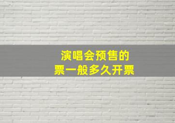 演唱会预售的票一般多久开票