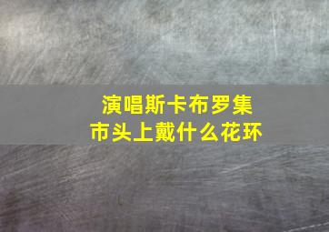 演唱斯卡布罗集市头上戴什么花环