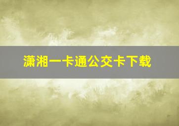 潇湘一卡通公交卡下载