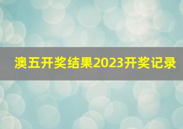 澳五开奖结果2023开奖记录