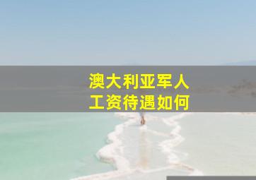 澳大利亚军人工资待遇如何