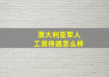 澳大利亚军人工资待遇怎么样