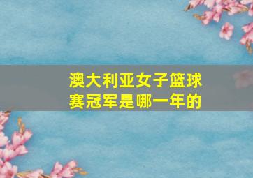 澳大利亚女子篮球赛冠军是哪一年的